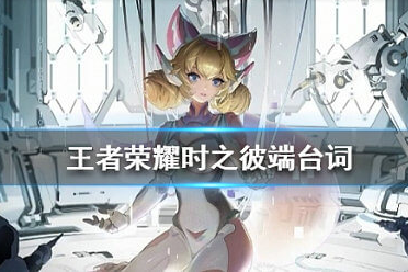 王者荣耀时之彼端有什么台词?王者荣耀时之彼端台词一览。